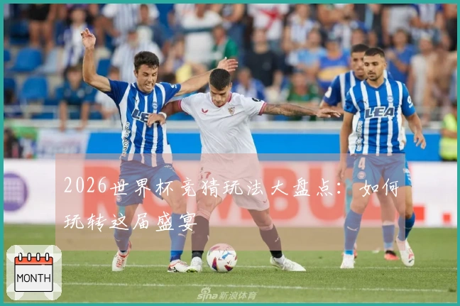 2026世界杯竞猜玩法大盘点：如何玩转这届盛宴
