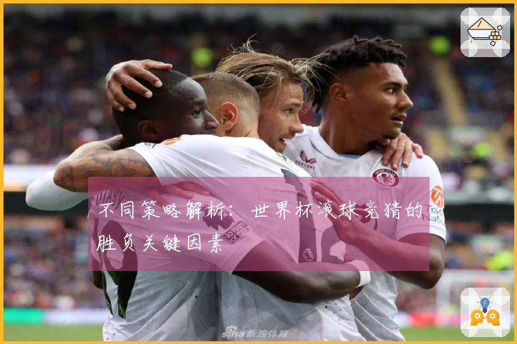 不同策略解析：世界杯滚球竞猜的胜负关键因素