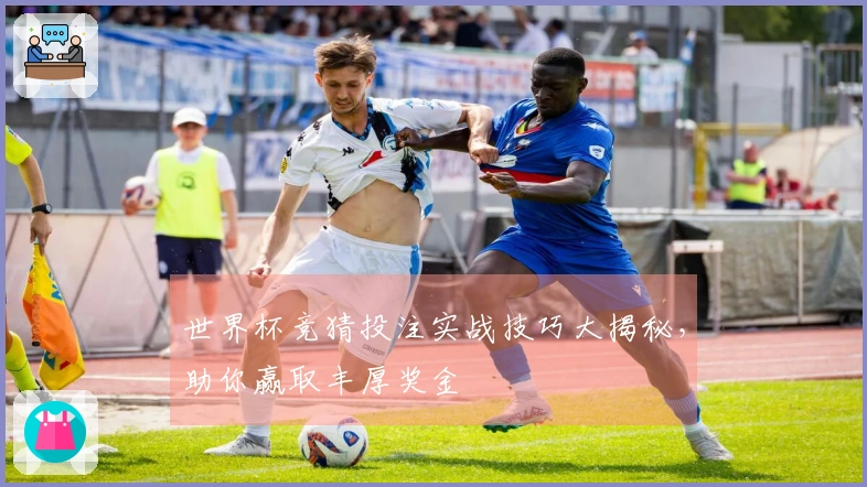 世界杯竞猜投注实战技巧大揭秘，助你赢取丰厚奖金