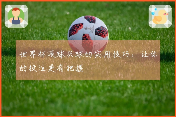 世界杯滚球买球的实用技巧，让你的投注更有把握