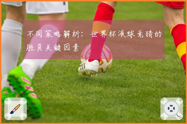 不同策略解析：世界杯滚球竞猜的胜负关键因素